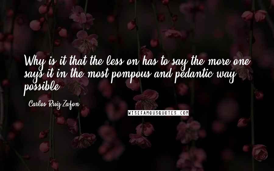 Carlos Ruiz Zafon Quotes: Why is it that the less on has to say the more one says it in the most pompous and pedantic way possible?
