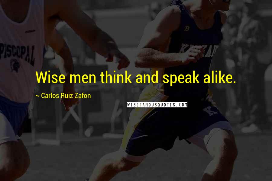 Carlos Ruiz Zafon Quotes: Wise men think and speak alike.