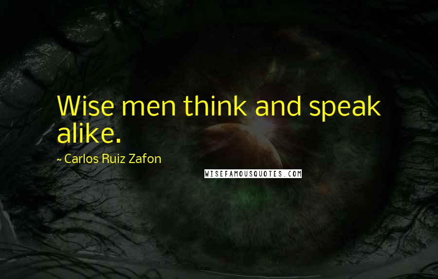 Carlos Ruiz Zafon Quotes: Wise men think and speak alike.