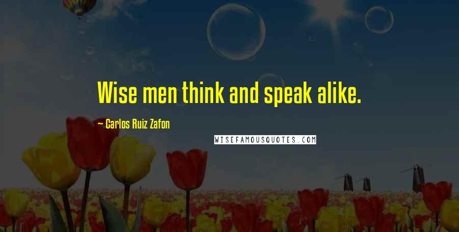 Carlos Ruiz Zafon Quotes: Wise men think and speak alike.