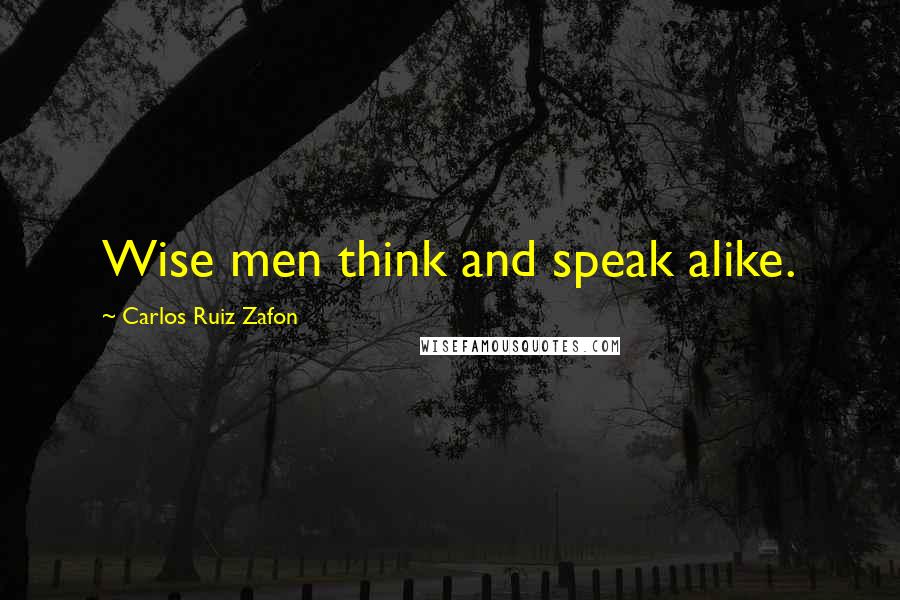 Carlos Ruiz Zafon Quotes: Wise men think and speak alike.