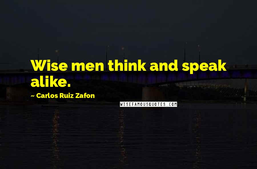 Carlos Ruiz Zafon Quotes: Wise men think and speak alike.