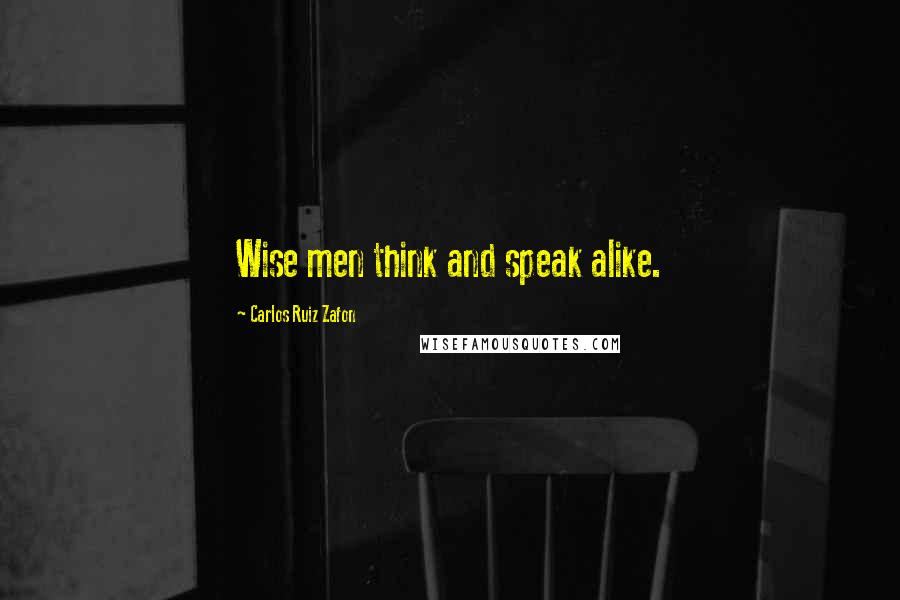 Carlos Ruiz Zafon Quotes: Wise men think and speak alike.