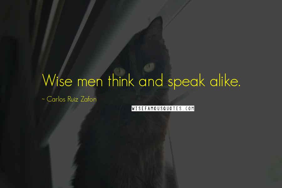 Carlos Ruiz Zafon Quotes: Wise men think and speak alike.