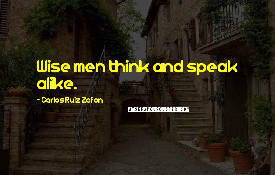 Carlos Ruiz Zafon Quotes: Wise men think and speak alike.