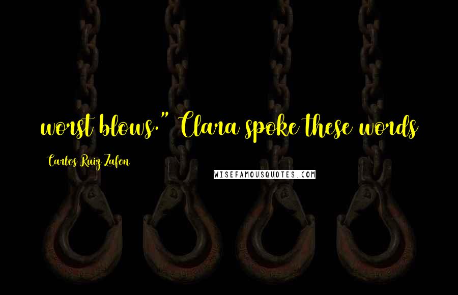 Carlos Ruiz Zafon Quotes: worst blows." Clara spoke these words
