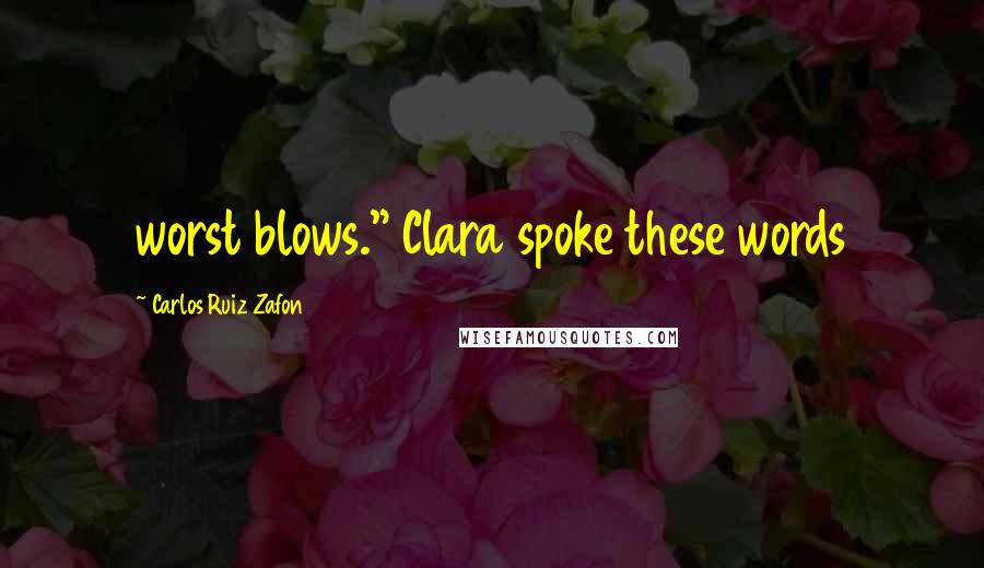 Carlos Ruiz Zafon Quotes: worst blows." Clara spoke these words