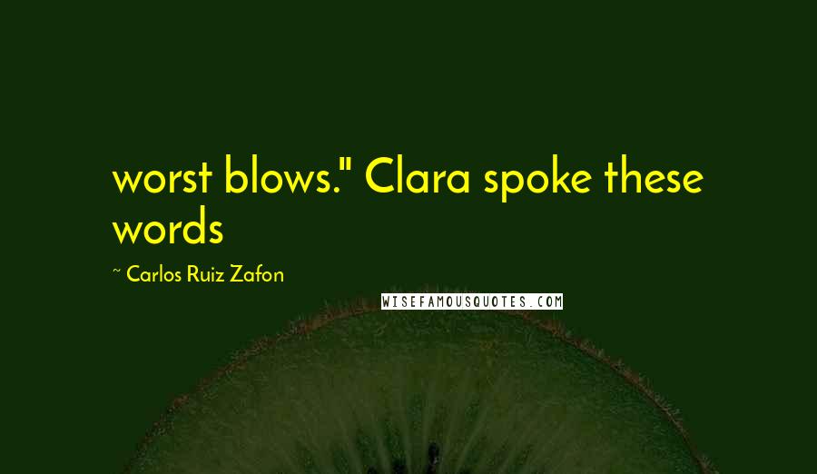 Carlos Ruiz Zafon Quotes: worst blows." Clara spoke these words