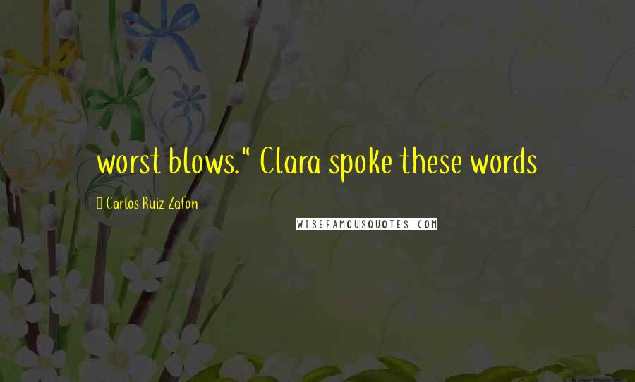 Carlos Ruiz Zafon Quotes: worst blows." Clara spoke these words