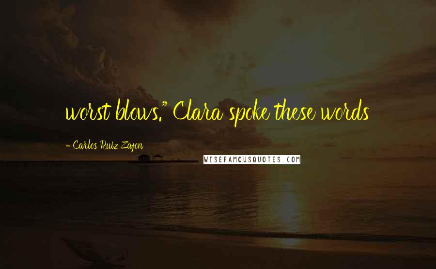Carlos Ruiz Zafon Quotes: worst blows." Clara spoke these words