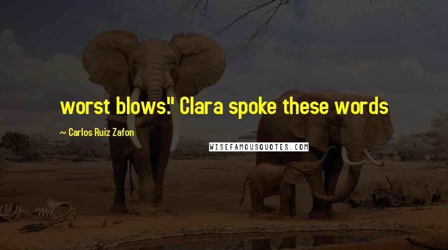 Carlos Ruiz Zafon Quotes: worst blows." Clara spoke these words