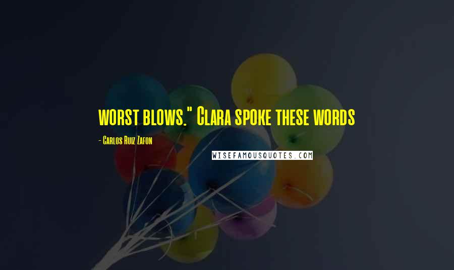 Carlos Ruiz Zafon Quotes: worst blows." Clara spoke these words