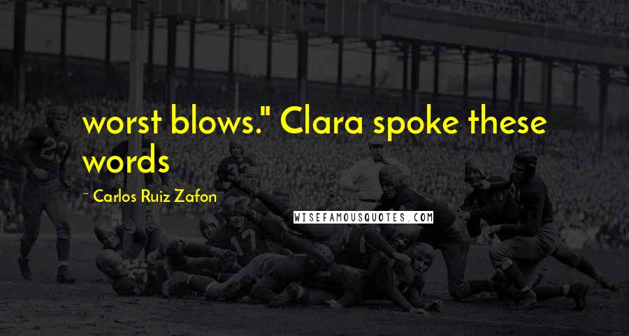 Carlos Ruiz Zafon Quotes: worst blows." Clara spoke these words