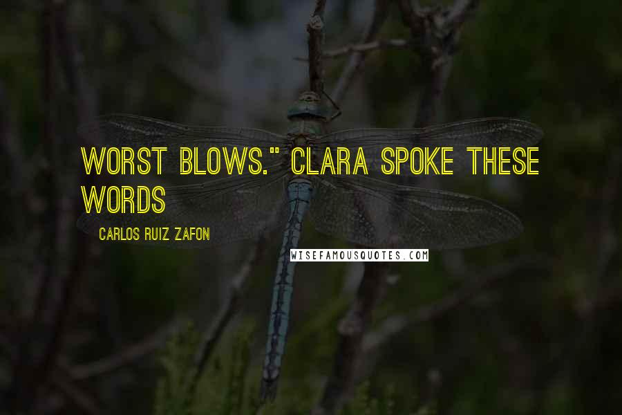 Carlos Ruiz Zafon Quotes: worst blows." Clara spoke these words