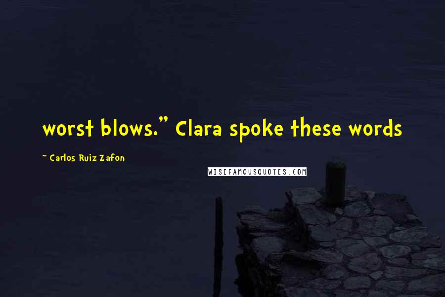 Carlos Ruiz Zafon Quotes: worst blows." Clara spoke these words