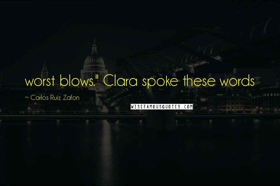 Carlos Ruiz Zafon Quotes: worst blows." Clara spoke these words