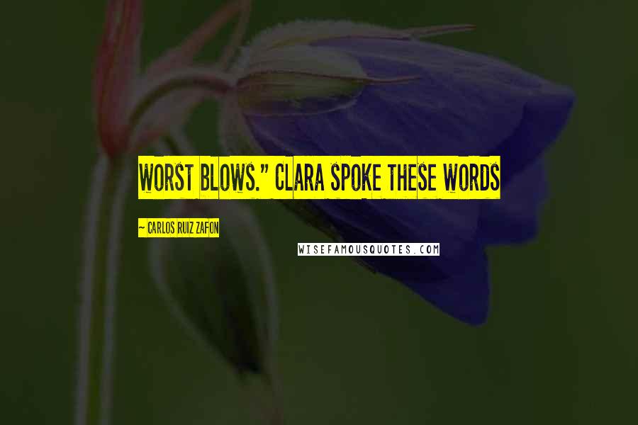 Carlos Ruiz Zafon Quotes: worst blows." Clara spoke these words