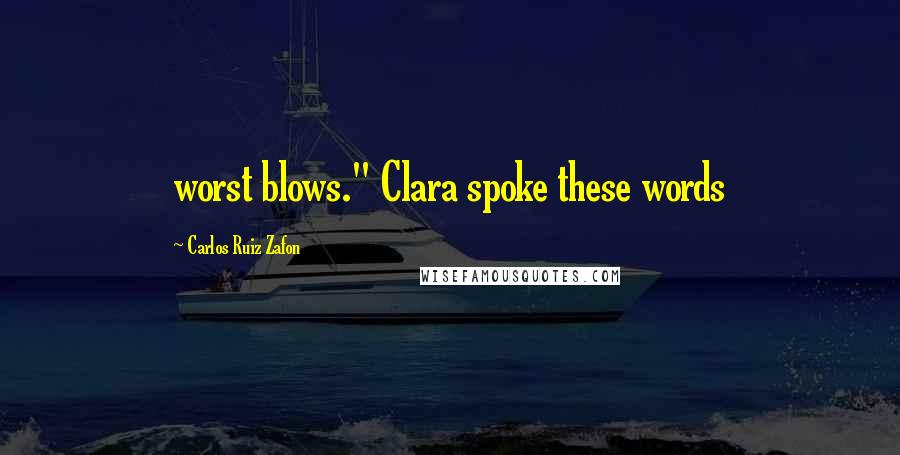 Carlos Ruiz Zafon Quotes: worst blows." Clara spoke these words