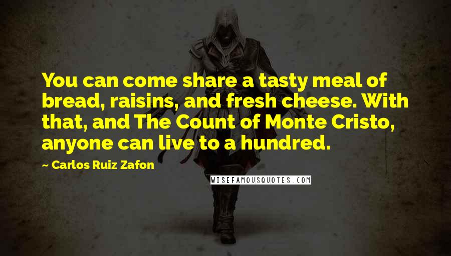 Carlos Ruiz Zafon Quotes: You can come share a tasty meal of bread, raisins, and fresh cheese. With that, and The Count of Monte Cristo, anyone can live to a hundred.