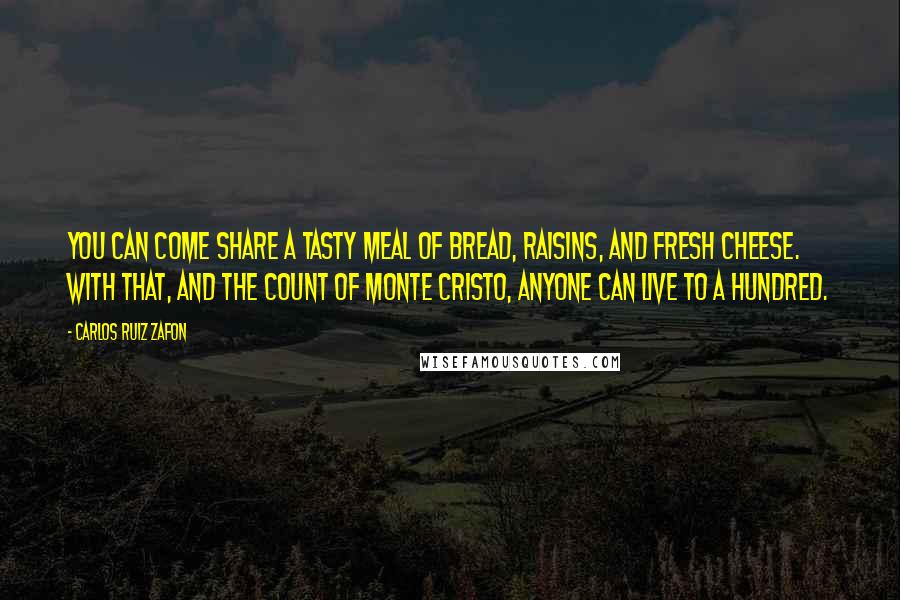 Carlos Ruiz Zafon Quotes: You can come share a tasty meal of bread, raisins, and fresh cheese. With that, and The Count of Monte Cristo, anyone can live to a hundred.