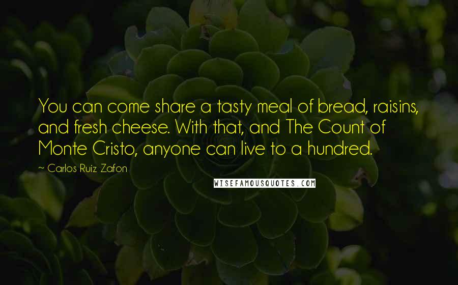 Carlos Ruiz Zafon Quotes: You can come share a tasty meal of bread, raisins, and fresh cheese. With that, and The Count of Monte Cristo, anyone can live to a hundred.
