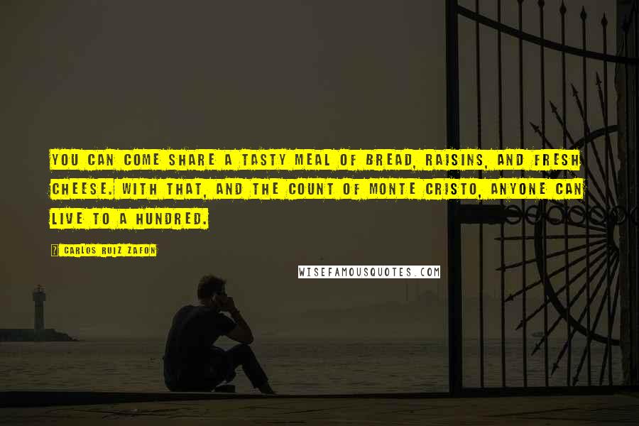 Carlos Ruiz Zafon Quotes: You can come share a tasty meal of bread, raisins, and fresh cheese. With that, and The Count of Monte Cristo, anyone can live to a hundred.