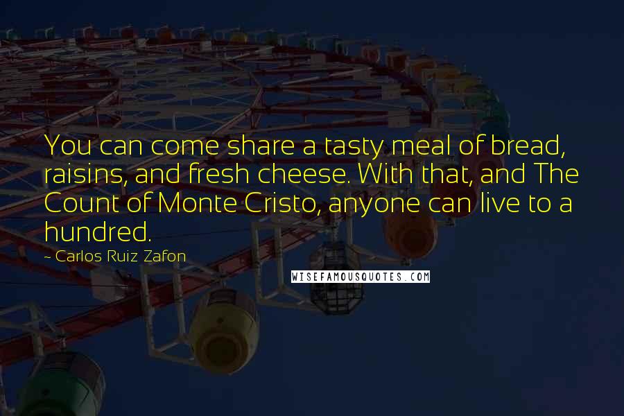 Carlos Ruiz Zafon Quotes: You can come share a tasty meal of bread, raisins, and fresh cheese. With that, and The Count of Monte Cristo, anyone can live to a hundred.