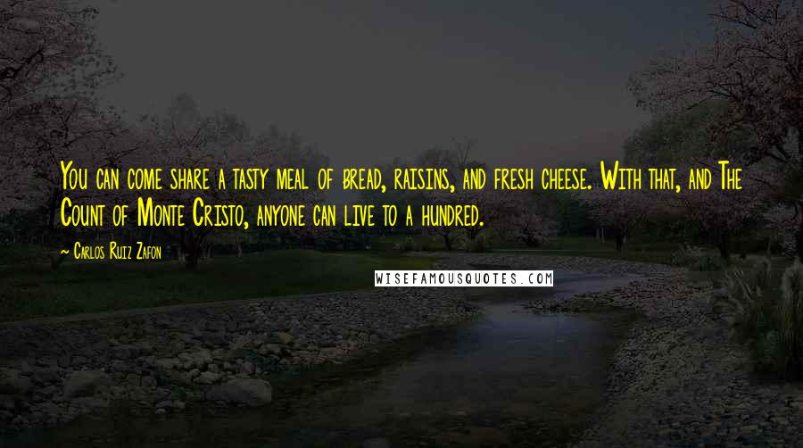 Carlos Ruiz Zafon Quotes: You can come share a tasty meal of bread, raisins, and fresh cheese. With that, and The Count of Monte Cristo, anyone can live to a hundred.