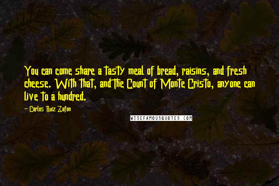 Carlos Ruiz Zafon Quotes: You can come share a tasty meal of bread, raisins, and fresh cheese. With that, and The Count of Monte Cristo, anyone can live to a hundred.