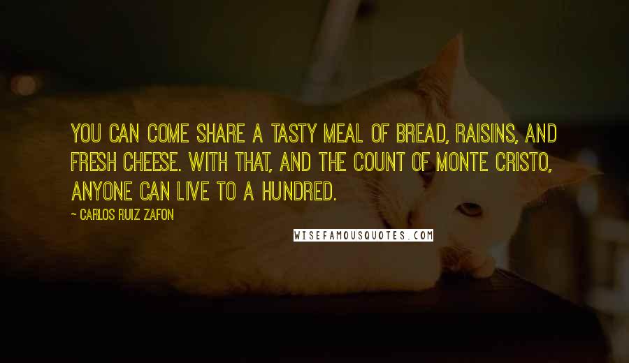 Carlos Ruiz Zafon Quotes: You can come share a tasty meal of bread, raisins, and fresh cheese. With that, and The Count of Monte Cristo, anyone can live to a hundred.