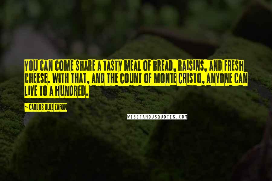 Carlos Ruiz Zafon Quotes: You can come share a tasty meal of bread, raisins, and fresh cheese. With that, and The Count of Monte Cristo, anyone can live to a hundred.