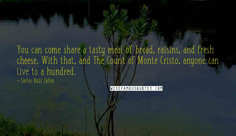 Carlos Ruiz Zafon Quotes: You can come share a tasty meal of bread, raisins, and fresh cheese. With that, and The Count of Monte Cristo, anyone can live to a hundred.