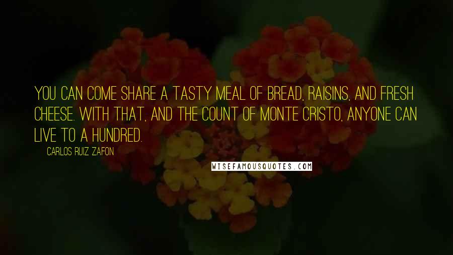 Carlos Ruiz Zafon Quotes: You can come share a tasty meal of bread, raisins, and fresh cheese. With that, and The Count of Monte Cristo, anyone can live to a hundred.