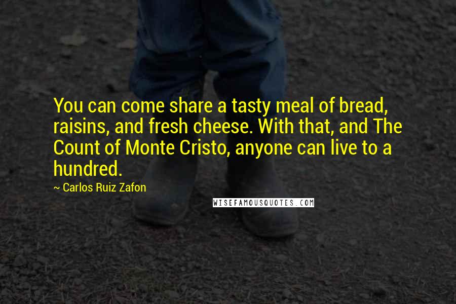 Carlos Ruiz Zafon Quotes: You can come share a tasty meal of bread, raisins, and fresh cheese. With that, and The Count of Monte Cristo, anyone can live to a hundred.
