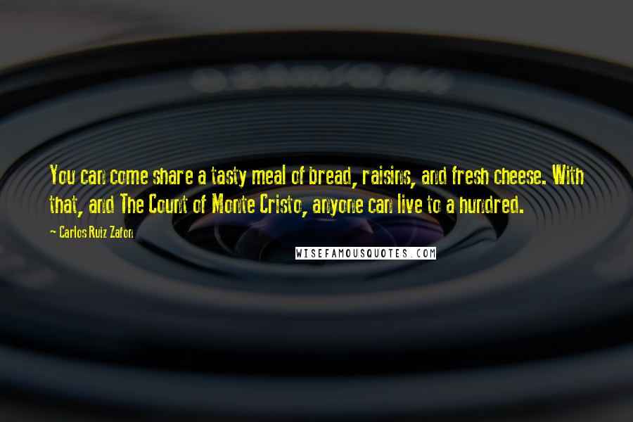 Carlos Ruiz Zafon Quotes: You can come share a tasty meal of bread, raisins, and fresh cheese. With that, and The Count of Monte Cristo, anyone can live to a hundred.