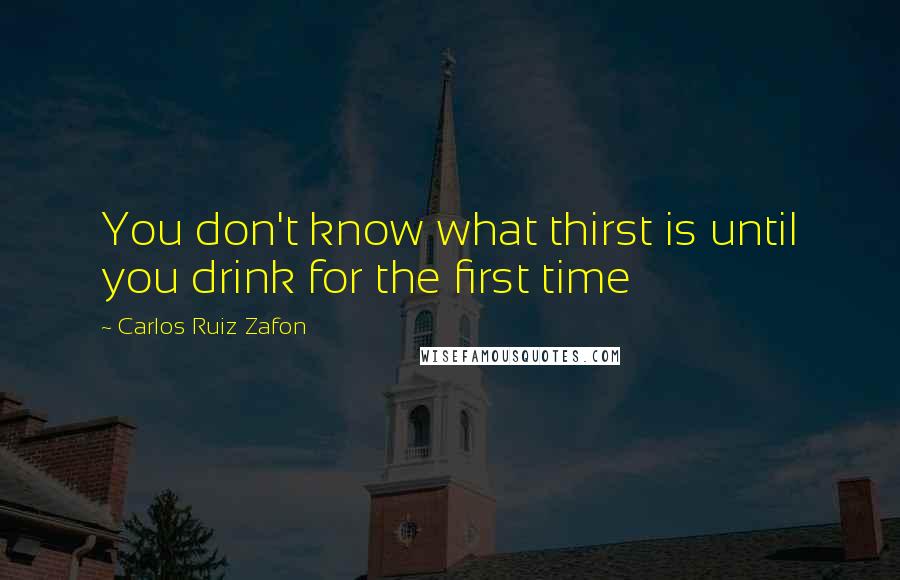 Carlos Ruiz Zafon Quotes: You don't know what thirst is until you drink for the first time