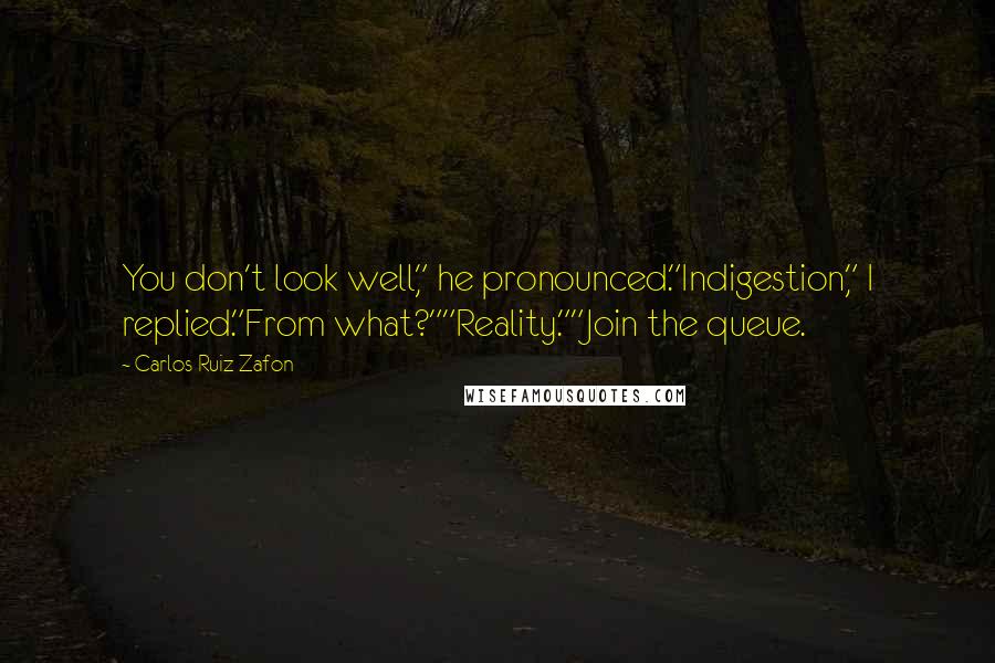 Carlos Ruiz Zafon Quotes: You don't look well," he pronounced."Indigestion," I replied."From what?""Reality.""Join the queue.