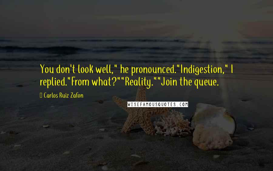Carlos Ruiz Zafon Quotes: You don't look well," he pronounced."Indigestion," I replied."From what?""Reality.""Join the queue.
