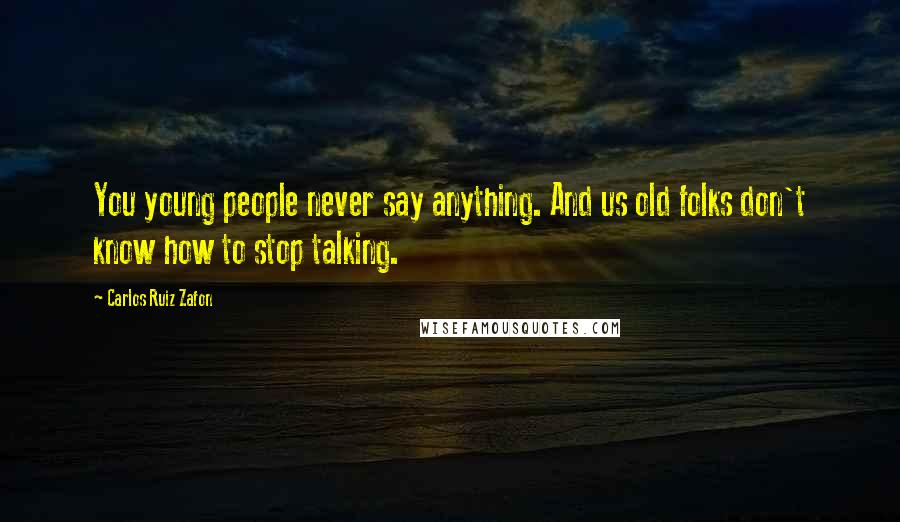 Carlos Ruiz Zafon Quotes: You young people never say anything. And us old folks don't know how to stop talking.