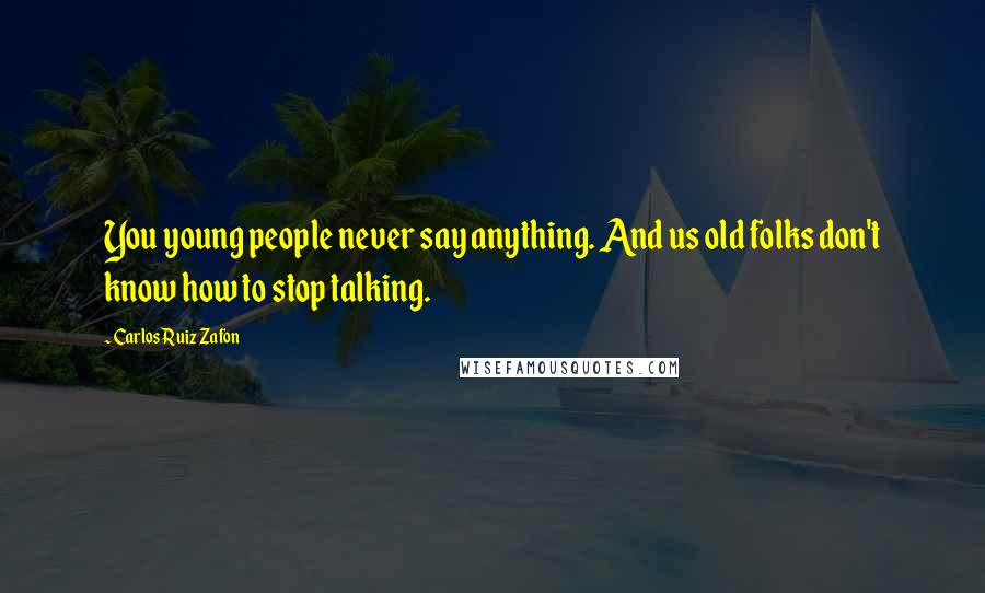 Carlos Ruiz Zafon Quotes: You young people never say anything. And us old folks don't know how to stop talking.