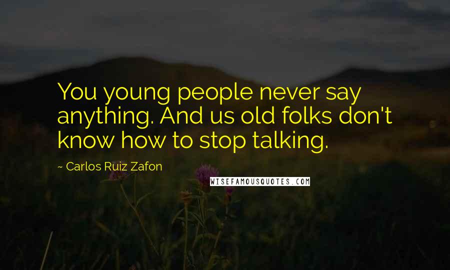 Carlos Ruiz Zafon Quotes: You young people never say anything. And us old folks don't know how to stop talking.