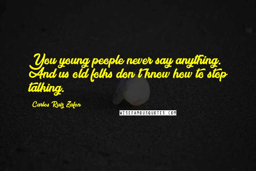 Carlos Ruiz Zafon Quotes: You young people never say anything. And us old folks don't know how to stop talking.