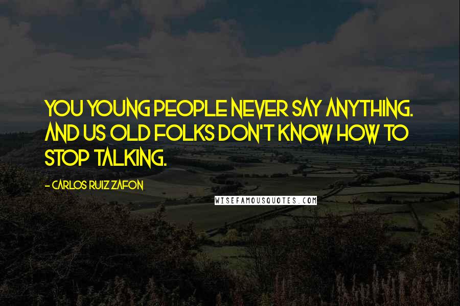 Carlos Ruiz Zafon Quotes: You young people never say anything. And us old folks don't know how to stop talking.