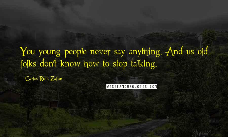 Carlos Ruiz Zafon Quotes: You young people never say anything. And us old folks don't know how to stop talking.