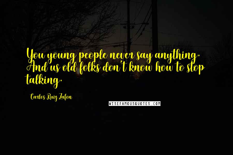 Carlos Ruiz Zafon Quotes: You young people never say anything. And us old folks don't know how to stop talking.