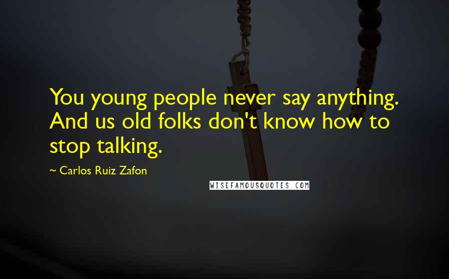 Carlos Ruiz Zafon Quotes: You young people never say anything. And us old folks don't know how to stop talking.