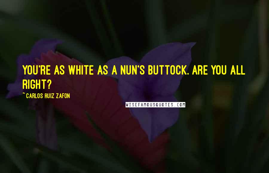 Carlos Ruiz Zafon Quotes: You're as white as a nun's buttock. Are you all right?