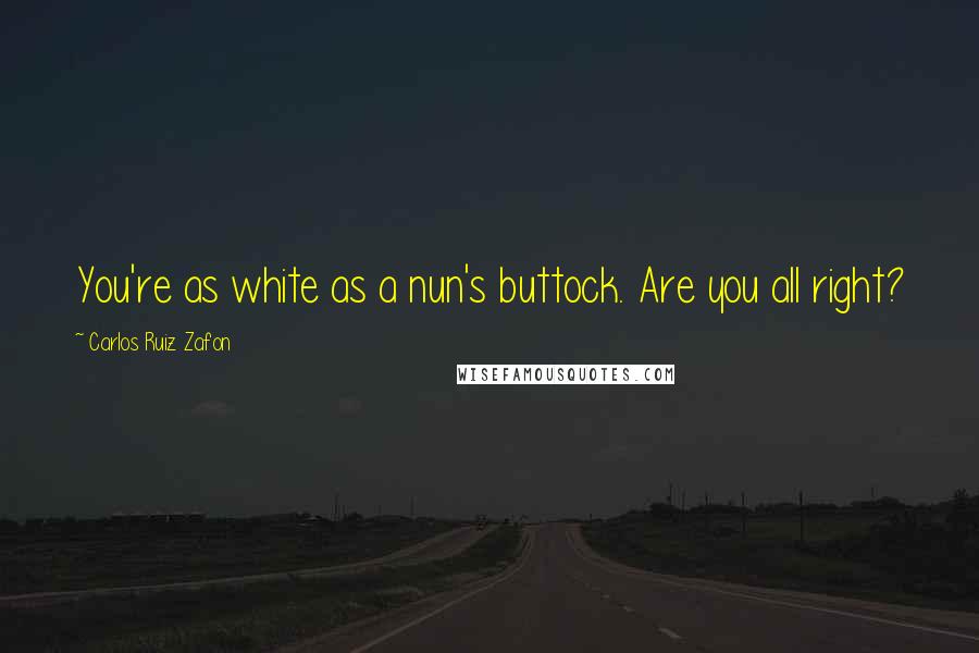 Carlos Ruiz Zafon Quotes: You're as white as a nun's buttock. Are you all right?