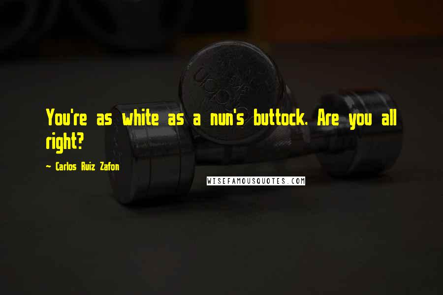 Carlos Ruiz Zafon Quotes: You're as white as a nun's buttock. Are you all right?