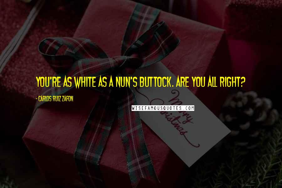 Carlos Ruiz Zafon Quotes: You're as white as a nun's buttock. Are you all right?